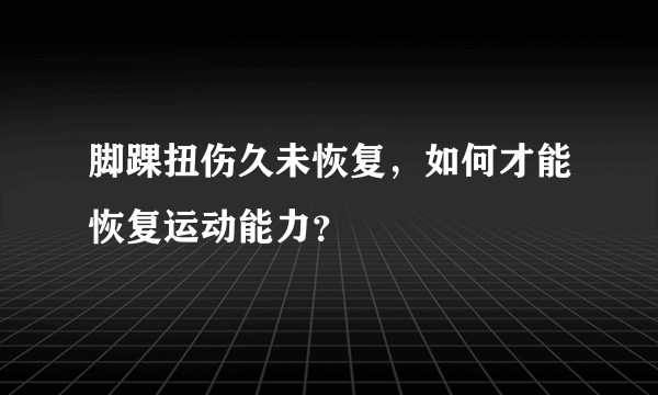脚踝扭伤久未恢复，如何才能恢复运动能力？
