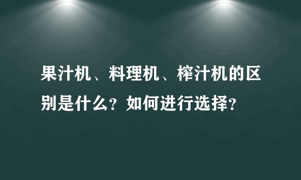 果汁机、料理机、榨汁机的区别是什么？如何进行选择？
