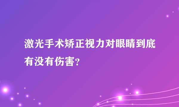 激光手术矫正视力对眼睛到底有没有伤害?