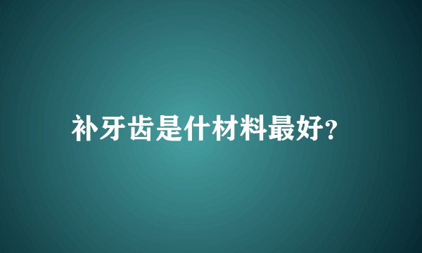补牙齿是什材料最好？