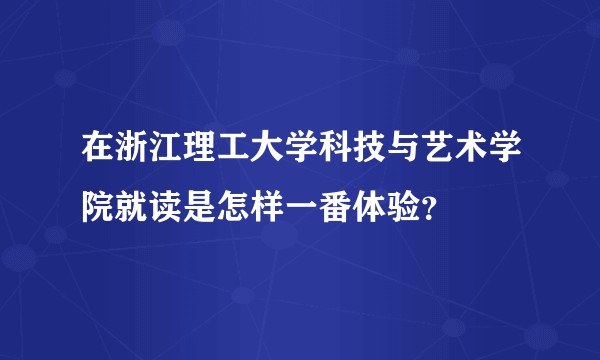在浙江理工大学科技与艺术学院就读是怎样一番体验？