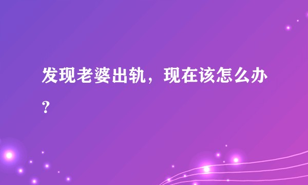 发现老婆出轨,现在该怎么办?