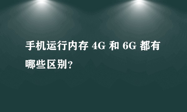 手机运行内存 4G 和 6G 都有哪些区别？