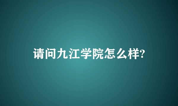 请问九江学院怎么样?