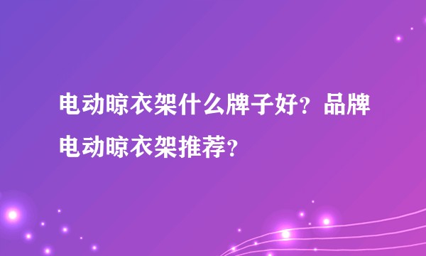电动晾衣架什么牌子好？品牌电动晾衣架推荐？