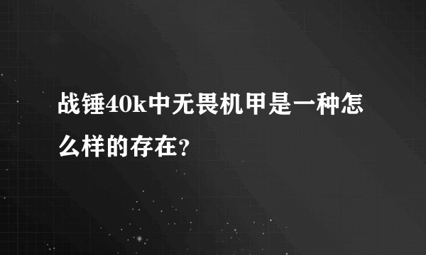 战锤40k中无畏机甲是一种怎么样的存在?
