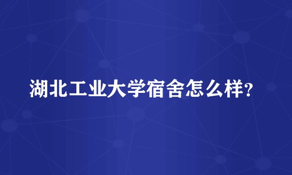 湖北工业大学宿舍怎么样？