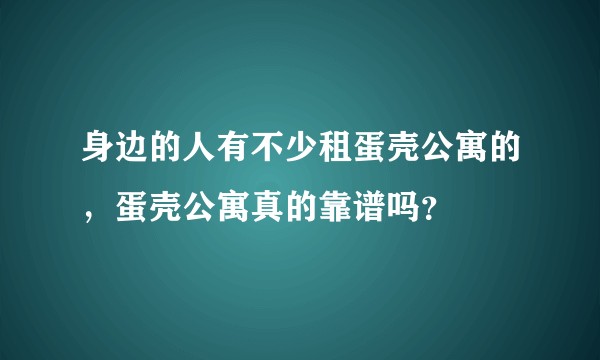 身边的人有不少租蛋壳公寓的,蛋壳公寓真的靠谱吗?