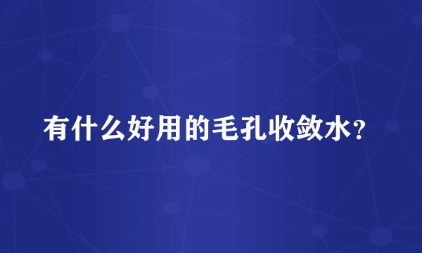 有什么好用的毛孔收敛水?