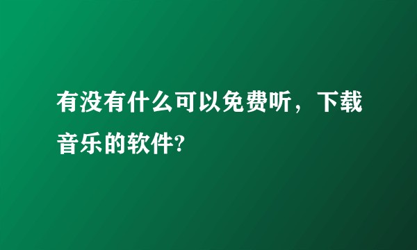 有没有什么可以免费听，下载音乐的软件?
