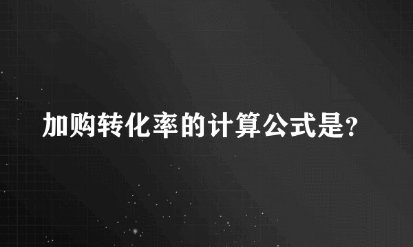 加购转化率的计算公式是？