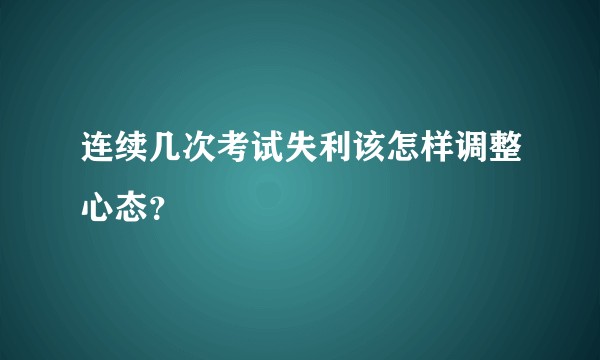 连续几次考试失利该怎样调整心态？