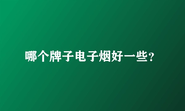 哪个牌子电子烟好一些？