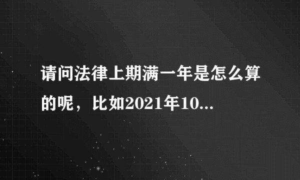 请问法律上期满一年是怎么算的呢，比如2021年10月10日起算，到什么时候是满一年，还有一个应用题?