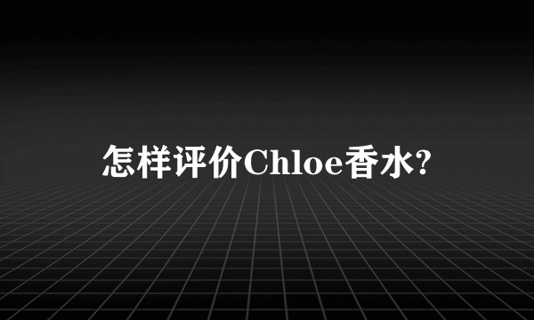 怎样评价Chloe香水?