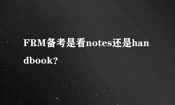 FRM备考是看notes还是handbook?