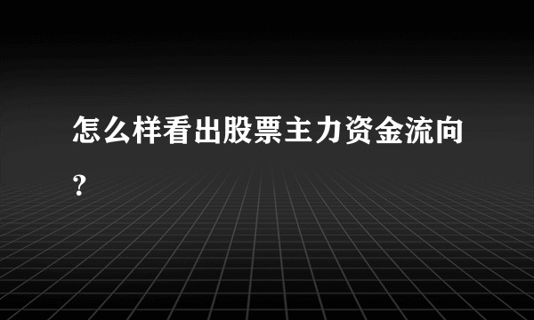 怎么样看出股票主力资金流向？