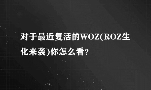 对于最近复活的WOZ(ROZ生化来袭)你怎么看？