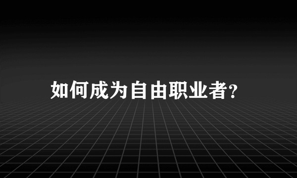 如何成为自由职业者？