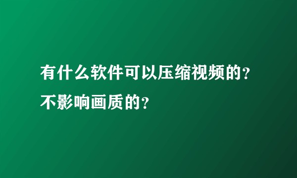 有什么软件可以压缩视频的？不影响画质的？