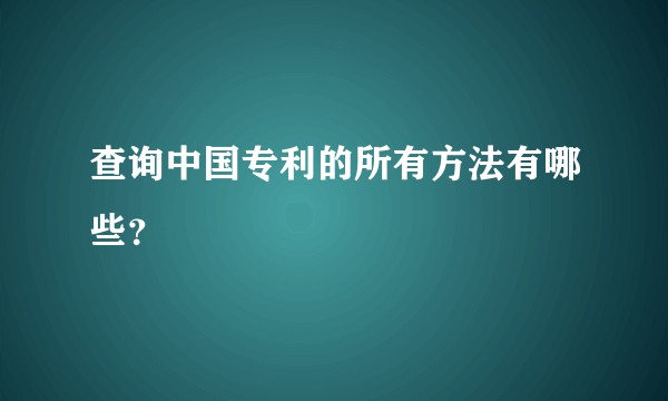 查询中国专利的所有方法有哪些？