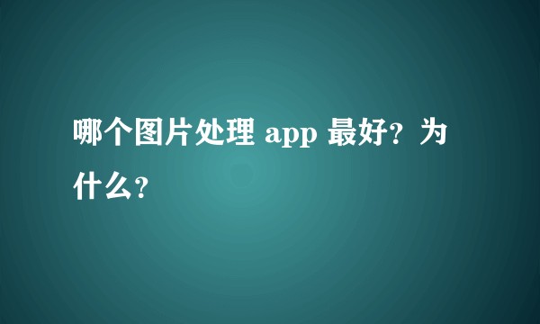 哪个图片处理 app 最好？为什么？