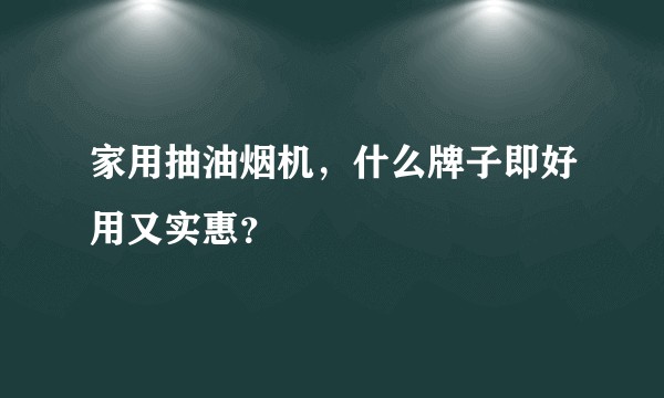 家用抽油烟机，什么牌子即好用又实惠？