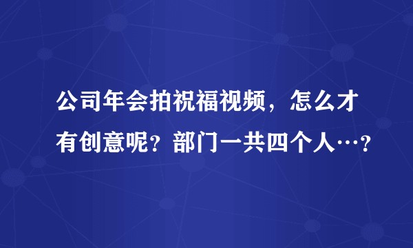 公司年会拍祝福视频，怎么才有创意呢？部门一共四个人…？