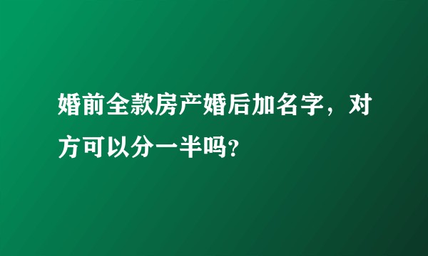 婚前全款房产婚后加名字，对方可以分一半吗？