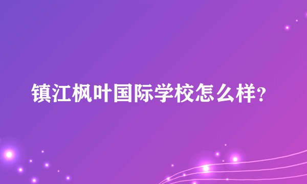 镇江枫叶国际学校怎么样？