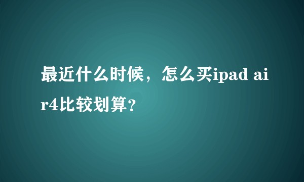 最近什么时候，怎么买ipad air4比较划算？