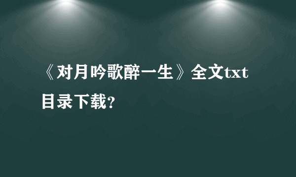 《对月吟歌醉一生》全文txt目录下载？