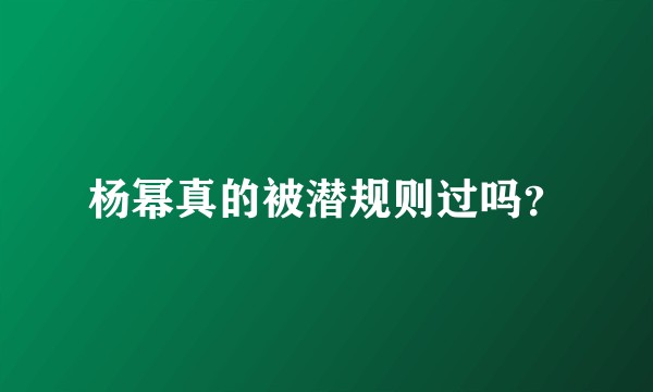 杨幂真的被潜规则过吗？