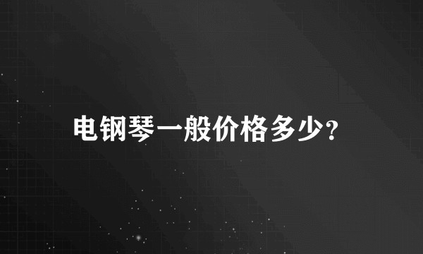 电钢琴一般价格多少？