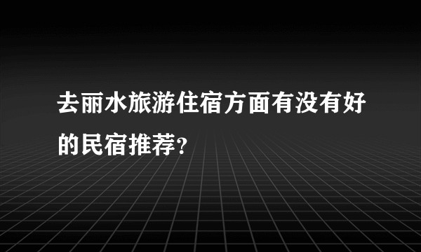 去丽水旅游住宿方面有没有好的民宿推荐？