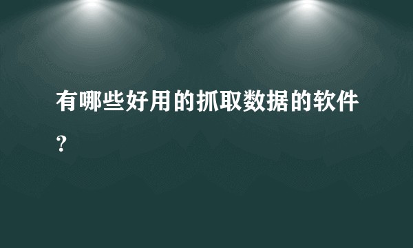 有哪些好用的抓取数据的软件？