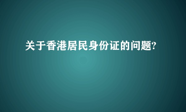 关于香港居民身份证的问题?