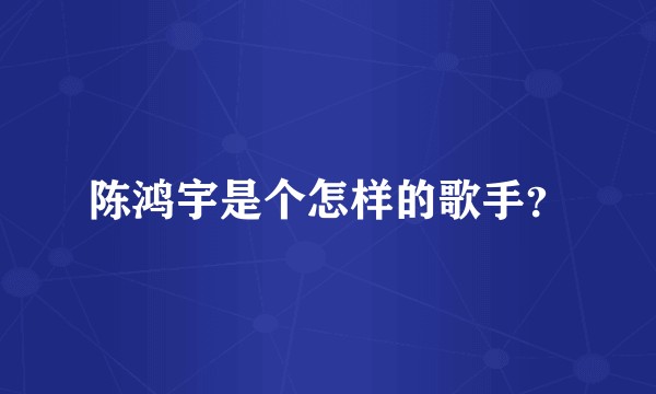 陈鸿宇是个怎样的歌手？