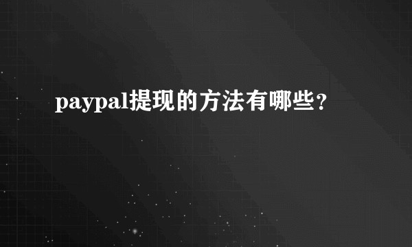 paypal提现的方法有哪些？