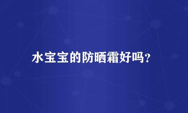 水宝宝的防晒霜好吗？