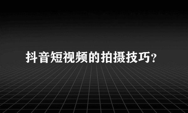 抖音短视频的拍摄技巧？