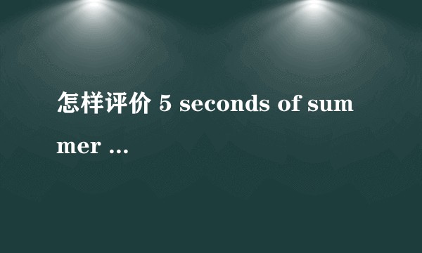 怎样评价 5 seconds of summer 这只乐队?