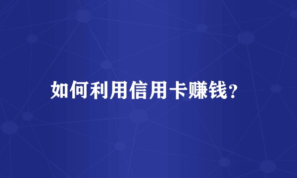 如何利用信用卡赚钱？