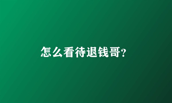 怎么看待退钱哥？