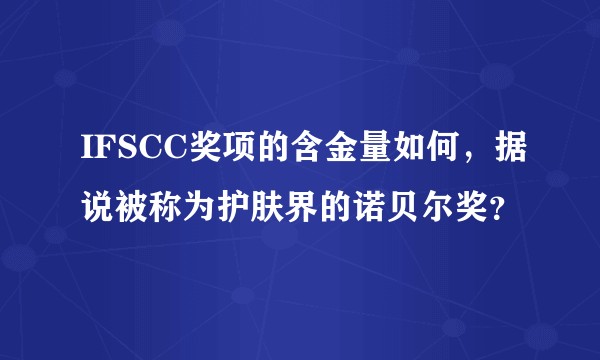 IFSCC奖项的含金量如何，据说被称为护肤界的诺贝尔奖？