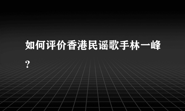 如何评价香港民谣歌手林一峰？
