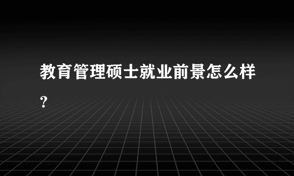 教育管理硕士就业前景怎么样?