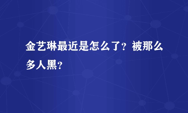 金艺琳最近是怎么了？被那么多人黑？