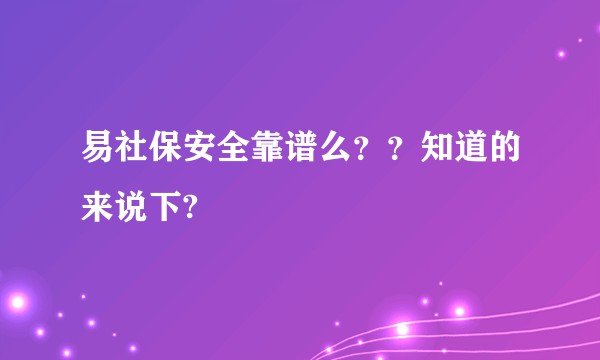 易社保安全靠谱么??知道的来说下?