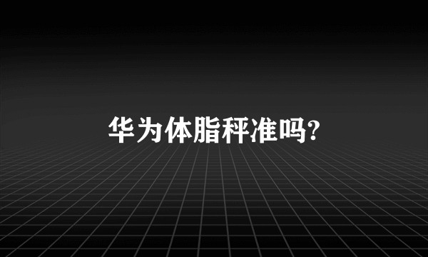 华为体脂秤准吗?